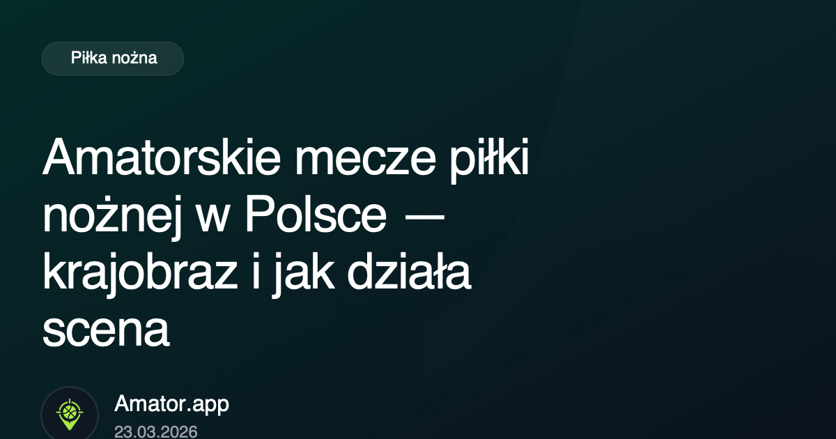 Amatorskie mecze piłki nożnej w Polsce — krajobraz i jak działa scena