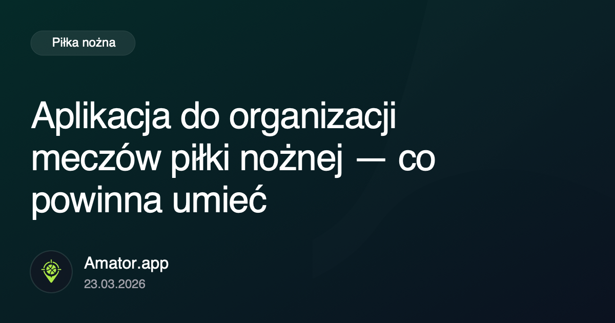 Aplikacja do organizacji meczów piłki nożnej — co powinna umieć