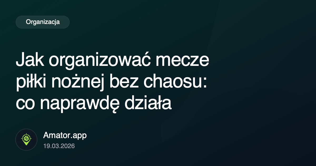 Jak organizować mecze piłki nożnej bez chaosu: co naprawdę działa