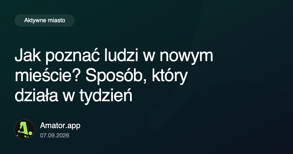 Jak poznać ludzi w nowym mieście? Sposób, który działa w tydzień