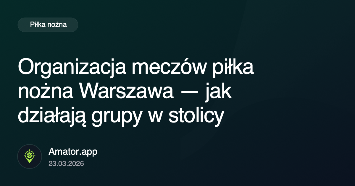 Organizacja meczów piłka nożna Warszawa — jak działają grupy w stolicy