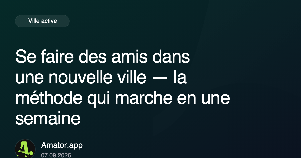 Se faire des amis dans une nouvelle ville — la méthode qui marche en une semaine