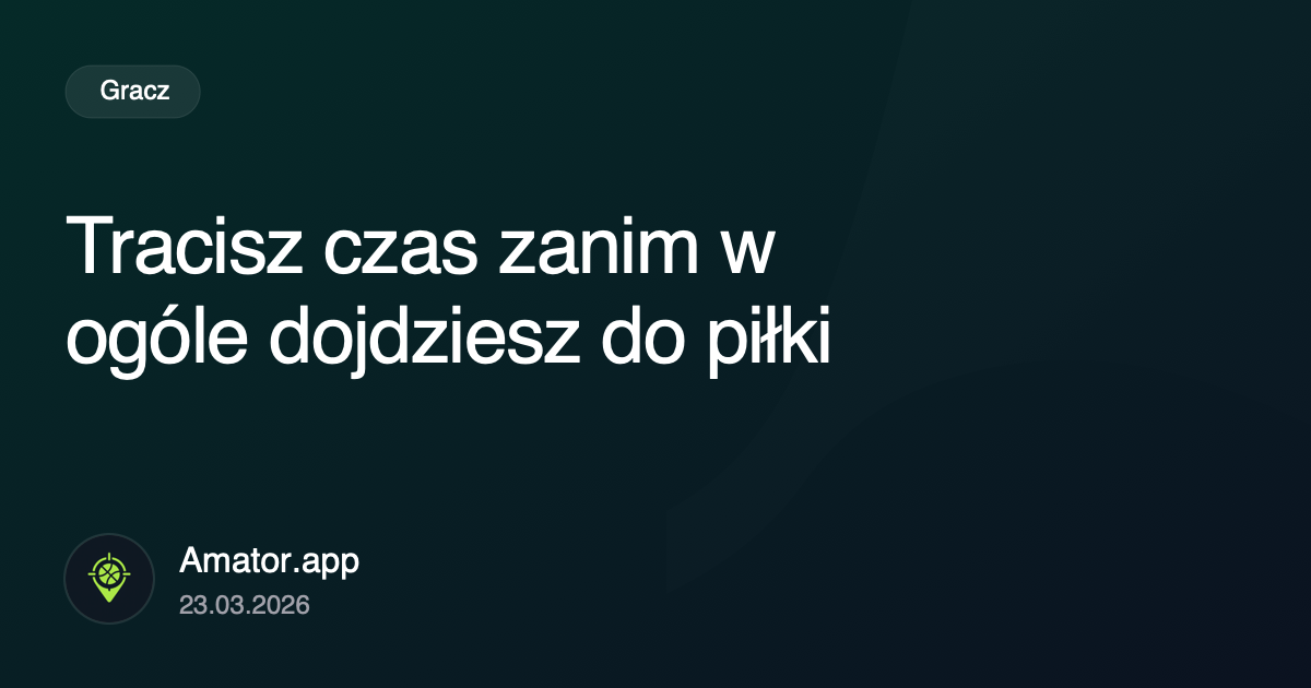 Tracisz czas zanim w ogóle dojdziesz do piłki